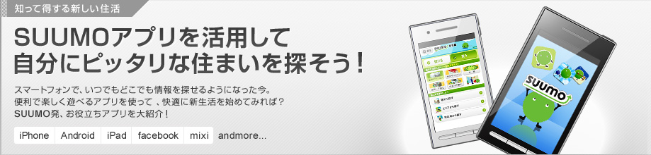 SUUMOアプリを活用して自分にピッタリな住まいを探そう！　スマートフォンで、いつでもどこでも情報を探せるようになった今。便利で楽しく遊べるアプリを使って、快適に新生活を始めてみれば？SUUMO発、お役立ちアプリを大紹介！