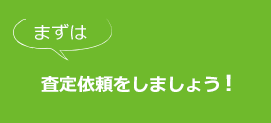 まずは査定依頼をしましょう！