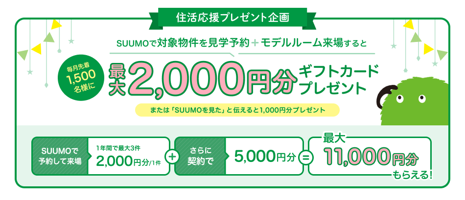 住活応援プレゼント企画 SUUMOで対象物件を見学予約+モデルルーム来場すると毎月先着1,500名様に最大2,000円分ギフトカードプレゼント または「SUUMOを見た」と伝えると1,000円分プレゼント