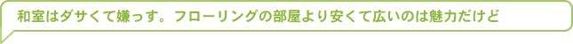 和室はダサくて嫌っす。フローリングの部屋より安くて広いのは魅力だけど