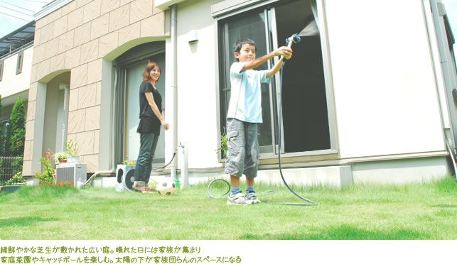 緑鮮やかな芝生が敷かれた広い庭。晴れた日には家族が集まり家庭菜園やキャッチボールを楽しむ。太陽の下が家族団らんのスペースになる