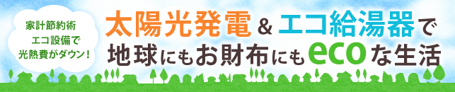 太陽光発電＆エコ給湯器で地球にもお財布にもecoな生活