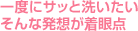 一度にサッと洗いたい そんな発想が着眼点