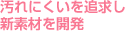 汚れにくいを追求し新素材を開発