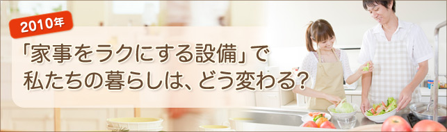 2010年 「家事をラクにする設備」で私たちの暮らしは、どう変わる？