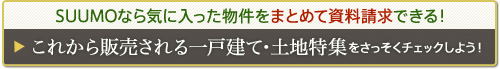 ＳＵＵＭＯなら気に入った物件をまとめて資料請求できる！ これから販売される一戸建て・土地特集をさっそくチェックしよう！